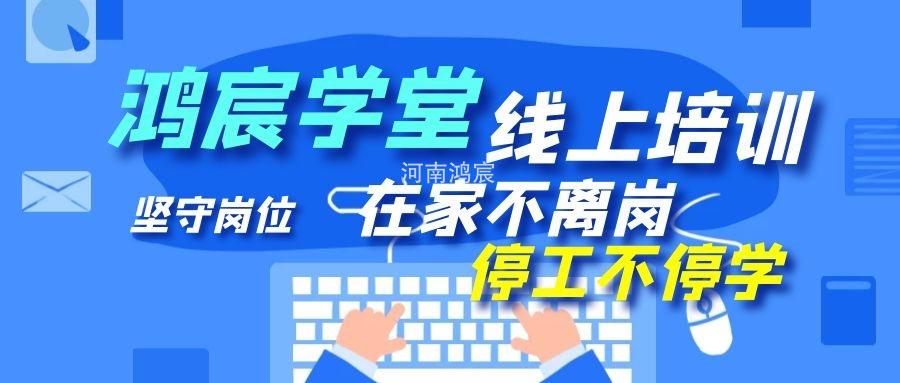 【鴻宸學堂線上培訓開始了】在家不離崗 停工不停學，河南鴻宸在行動